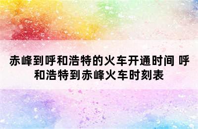 赤峰到呼和浩特的火车开通时间 呼和浩特到赤峰火车时刻表